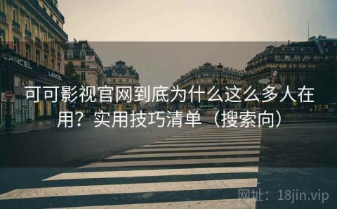 可可影视官网到底为什么这么多人在用？实用技巧清单（搜索向）