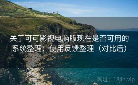 关于可可影视电脑版现在是否可用的系统整理：使用反馈整理（对比后）