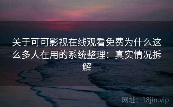 关于可可影视在线观看免费为什么这么多人在用的系统整理：真实情况拆解