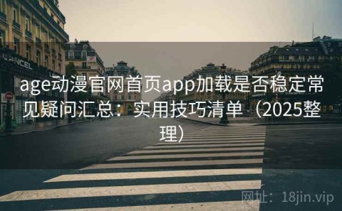 age动漫官网首页app加载是否稳定常见疑问汇总：实用技巧清单（2025整理）