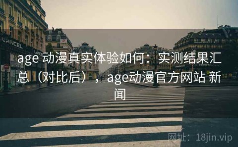 age 动漫真实体验如何：实测结果汇总（对比后），age动漫官方网站 新闻