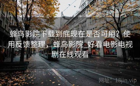 蜂鸟影院下载到底现在是否可用？使用反馈整理，蜂鸟影院_好看电影电视剧在线观看