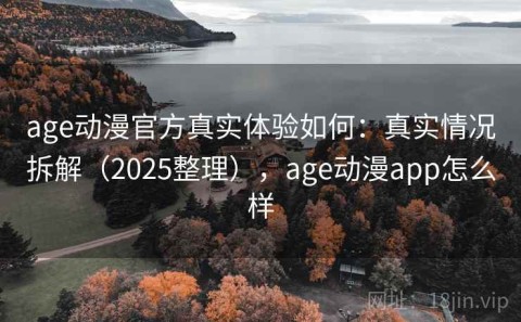 age动漫官方真实体验如何：真实情况拆解（2025整理），age动漫app怎么样