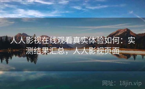 人人影视在线观看真实体验如何：实测结果汇总，人人影视页面