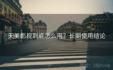 天美影视到底怎么用？长期使用结论