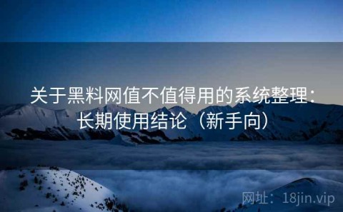 关于黑料网值不值得用的系统整理：长期使用结论（新手向）