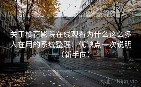 关于樱花影院在线观看为什么这么多人在用的系统整理：优缺点一次说明（新手向）