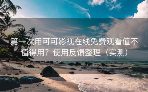 第一次用可可影视在线免费观看值不值得用？使用反馈整理（实测）