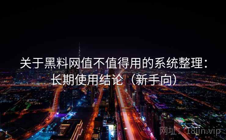 关于黑料网值不值得用的系统整理:长期使用结论(新手向) 关于黑料网值不值得用的系统整理:长期使用结论(新手向)