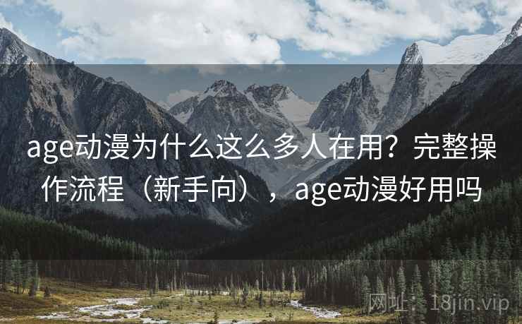 age动漫为什么这么多人在用?完整操作流程(新手向),age动漫好用吗 age动漫为什么这么多人在用?完整操作流程(新手向),age动漫好用吗