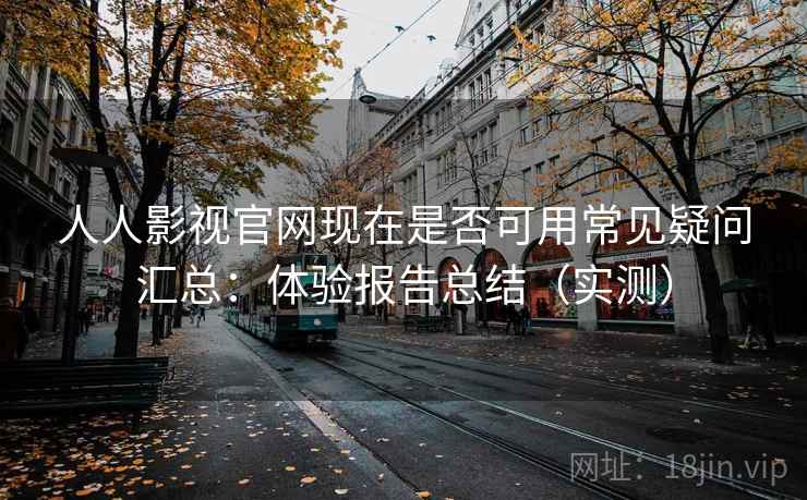 人人影视官网现在是否可用常见疑问汇总:体验报告总结(实测) 人人影视官网现在是否可用常见疑问汇总:体验报告总结(实测)