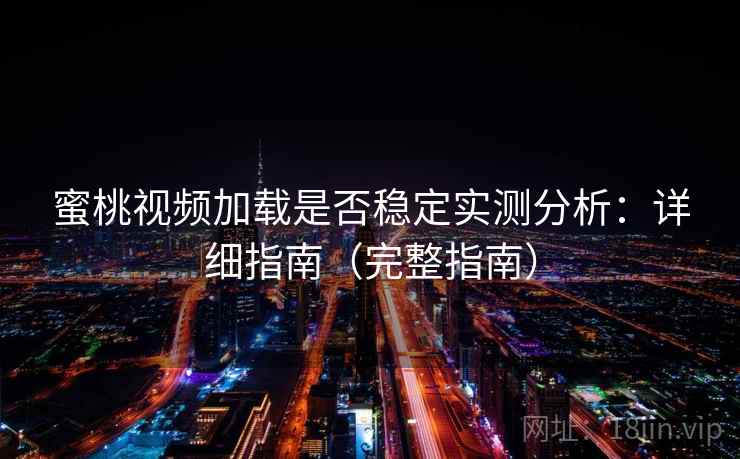 蜜桃视频加载是否稳定实测分析：详细指南（完整指南）