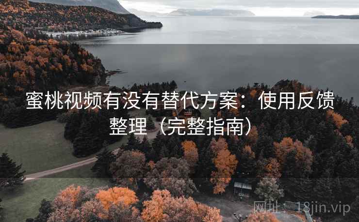 蜜桃视频有没有替代方案：使用反馈整理（完整指南）