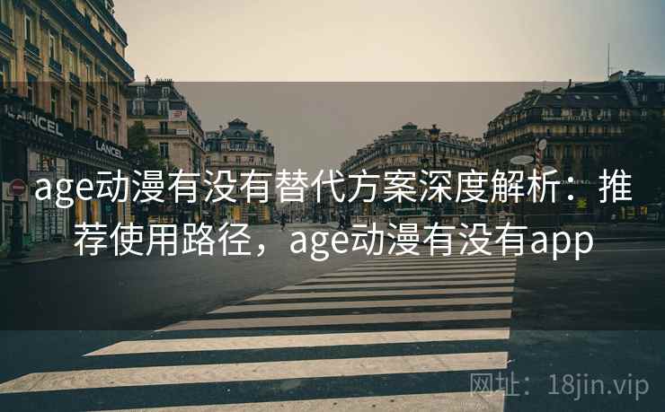 age动漫有没有替代方案深度解析:推荐使用路径,age动漫有没有app age动漫有没有替代方案深度解析:推荐使用路径,age动漫有没有app