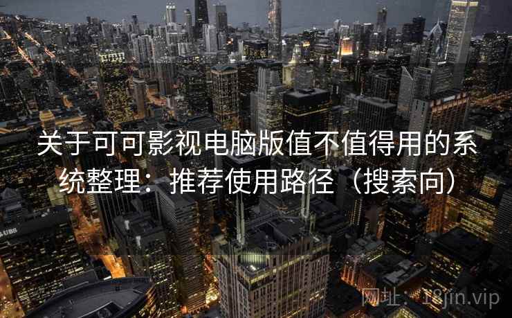 关于可可影视电脑版值不值得用的系统整理:推荐使用路径(搜索向) 关于可可影视电脑版值不值得用的系统整理:推荐使用路径(搜索向)
