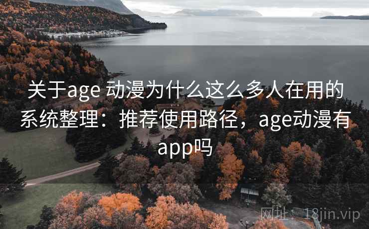 关于age 动漫为什么这么多人在用的系统整理:推荐使用路径,age动漫有app吗 关于age 动漫为什么这么多人在用的系统整理:推荐使用路径,age动漫有app吗