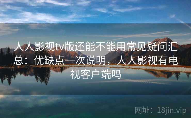 人人影视tv版还能不能用常见疑问汇总:优缺点一次说明,人人影视有电视客户端吗 人人影视tv版还能不能用常见疑问汇总:优缺点一次说明,人人影视有电视客户端吗