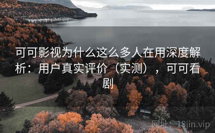 可可影视为什么这么多人在用深度解析:用户真实评价(实测),可可看剧 可可影视为什么这么多人在用深度解析:用户真实评价(实测),可可看剧