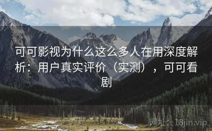 可可影视为什么这么多人在用深度解析:用户真实评价(实测),可可看剧 可可影视为什么这么多人在用深度解析:用户真实评价(实测),可可看剧