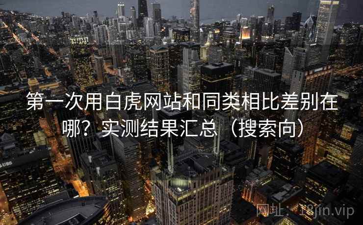 第一次用白虎网站和同类相比差别在哪?实测结果汇总(搜索向) 第一次用白虎网站和同类相比差别在哪?实测结果汇总(搜索向)