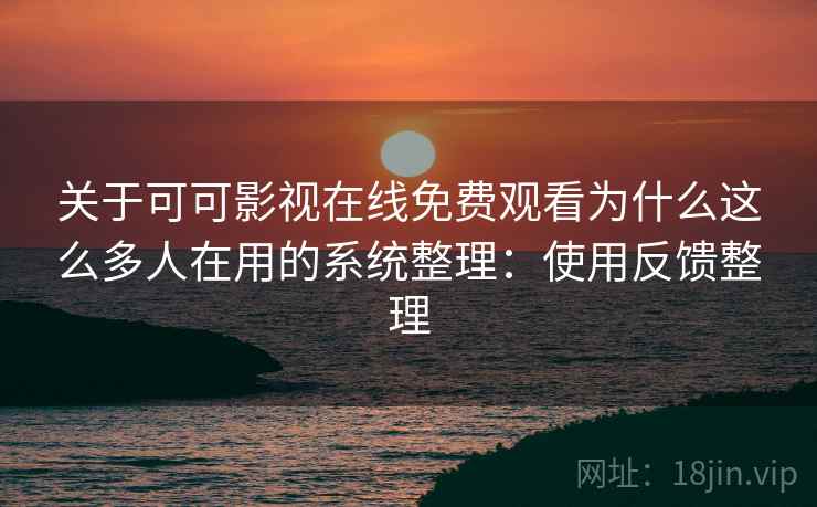 关于可可影视在线免费观看为什么这么多人在用的系统整理:使用反馈整理 关于可可影视在线免费观看为什么这么多人在用的系统整理:使用反馈整理