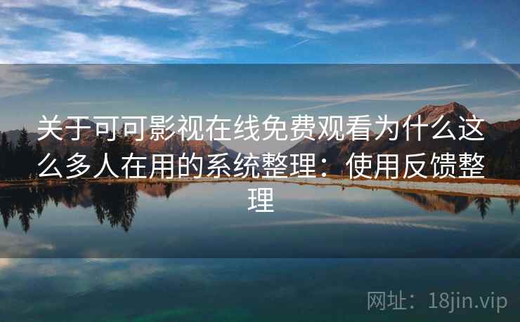 关于可可影视在线免费观看为什么这么多人在用的系统整理:使用反馈整理 关于可可影视在线免费观看为什么这么多人在用的系统整理:使用反馈整理