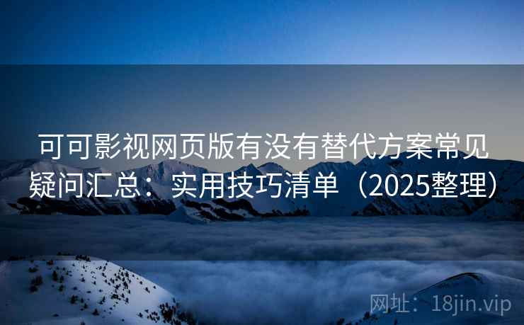 可可影视网页版有没有替代方案常见疑问汇总:实用技巧清单(2025整理) 可可影视网页版有没有替代方案常见疑问汇总:实用技巧清单(2025整理)