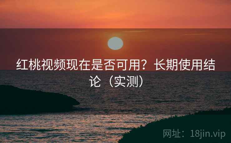 红桃视频现在是否可用?长期使用结论(实测) 红桃视频现在是否可用?长期使用结论(实测)