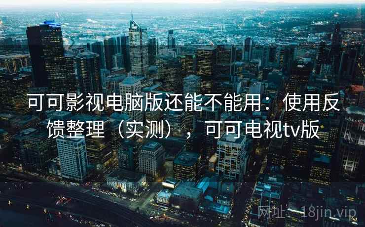 可可影视电脑版还能不能用：使用反馈整理（实测），可可电视tv版