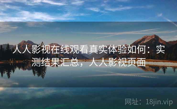 人人影视在线观看真实体验如何：实测结果汇总，人人影视页面