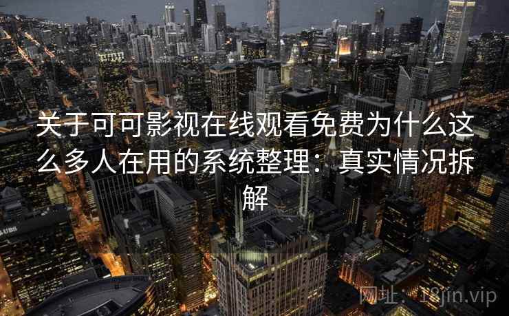 关于可可影视在线观看免费为什么这么多人在用的系统整理:真实情况拆解 关于可可影视在线观看免费为什么这么多人在用的系统整理:真实情况拆解